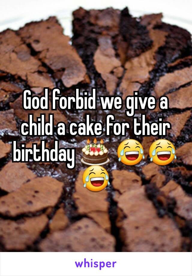 God forbid we give a child a cake for their birthday 🎂 😂😂😂