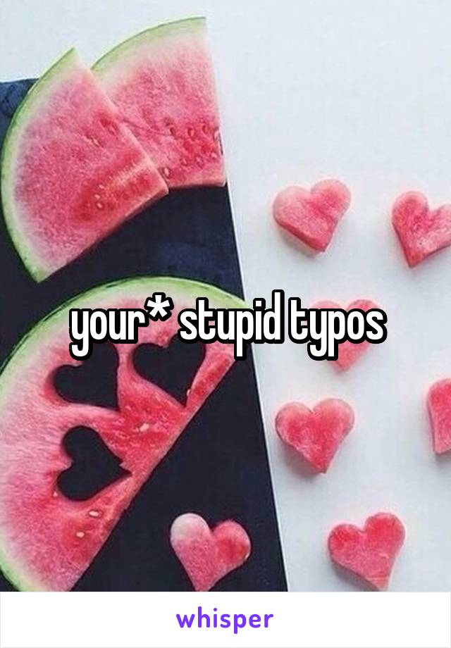 your* stupid typos