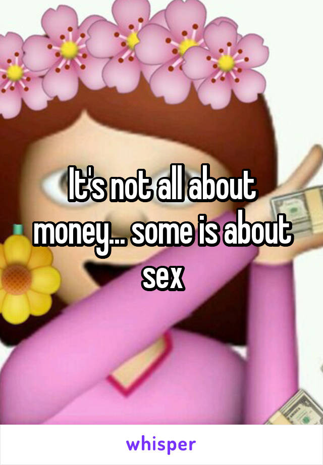 It's not all about money... some is about sex