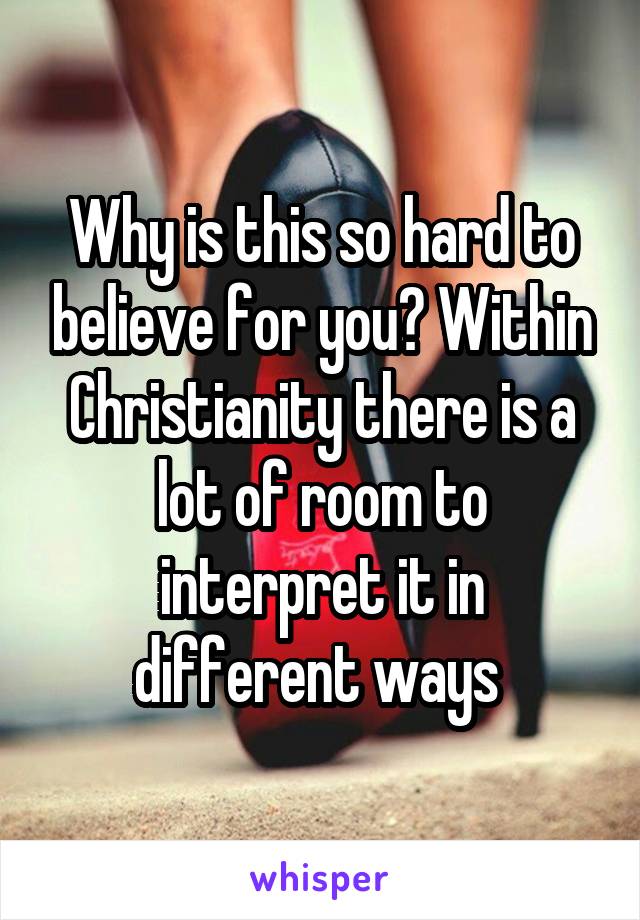 Why is this so hard to believe for you? Within Christianity there is a lot of room to interpret it in different ways 