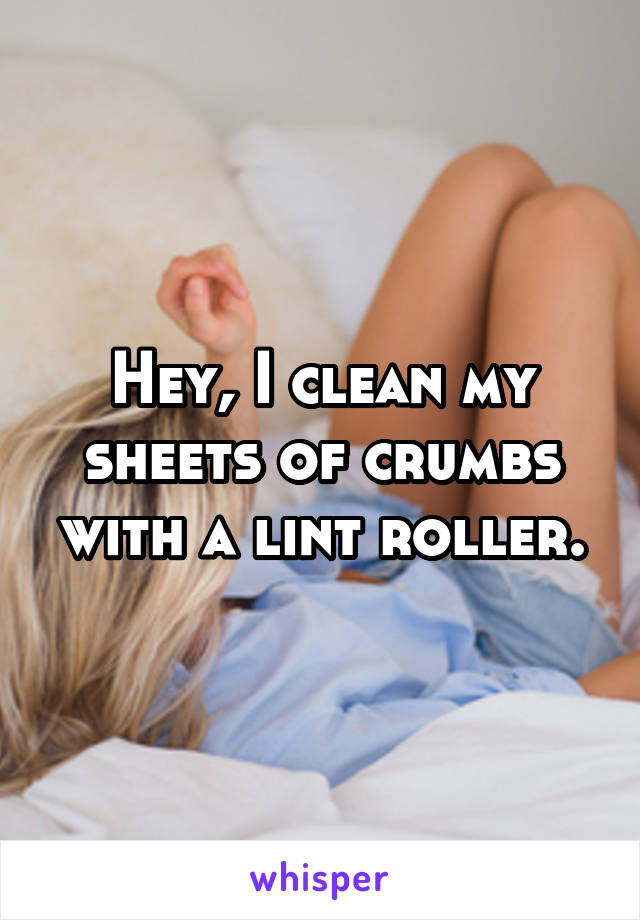Hey, I clean my sheets of crumbs with a lint roller.