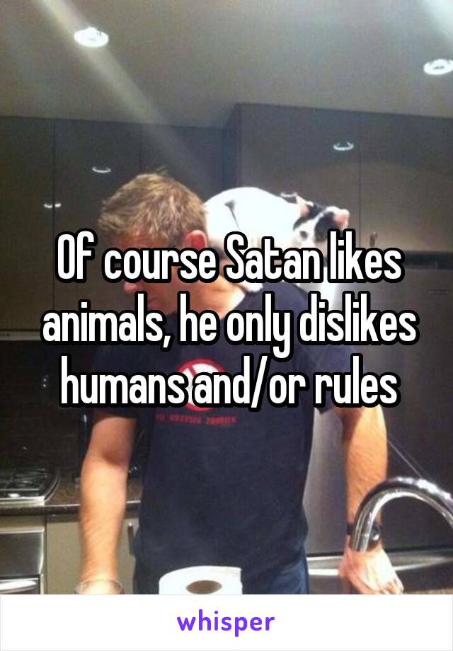 Of course Satan likes animals, he only dislikes humans and/or rules