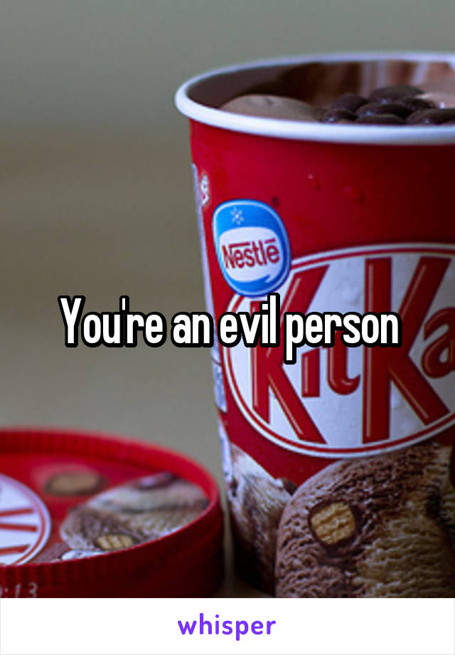 You're an evil person