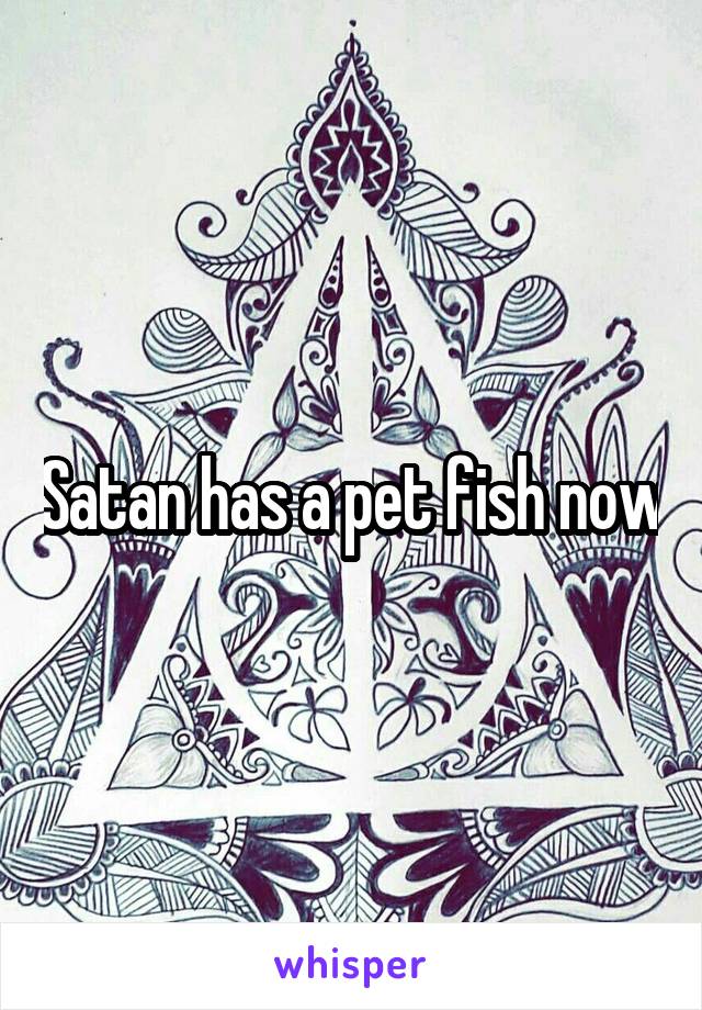 Satan has a pet fish now