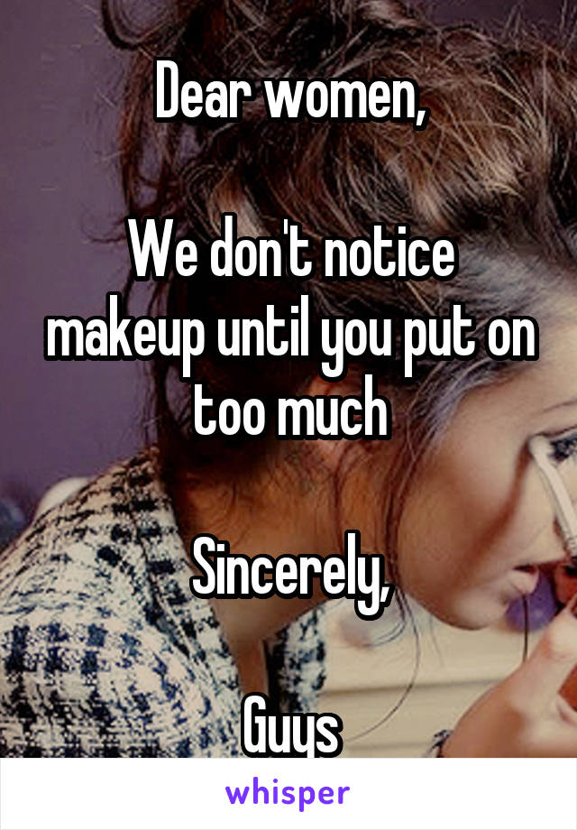 Dear women,

We don't notice makeup until you put on too much

Sincerely,

Guys