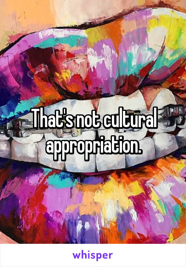 That's not cultural appropriation.