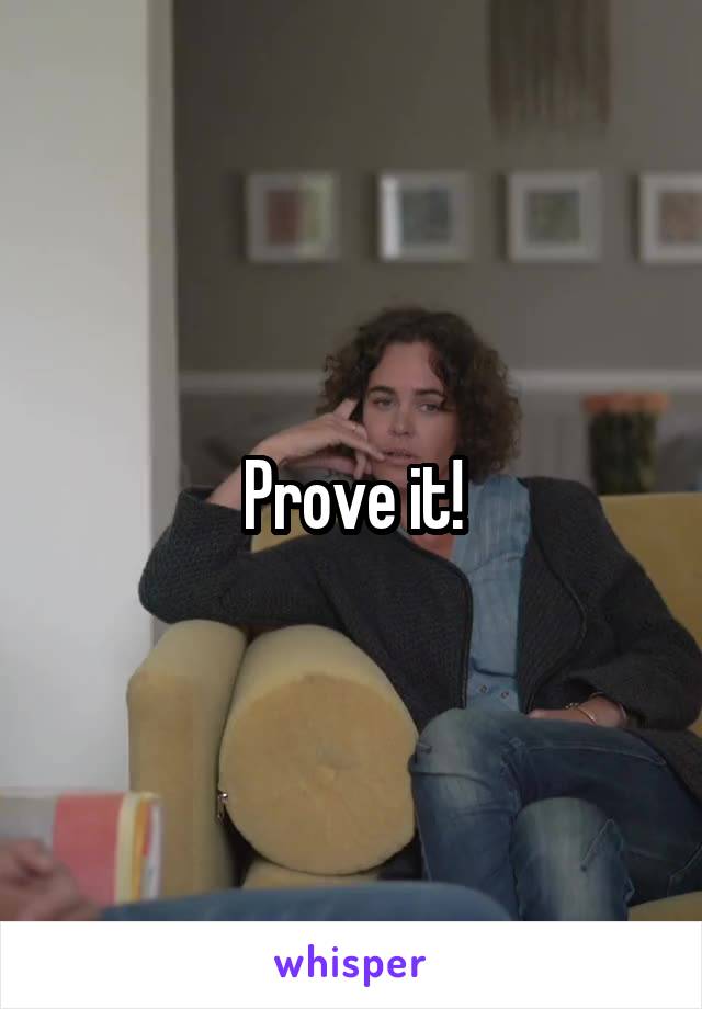 Prove it!