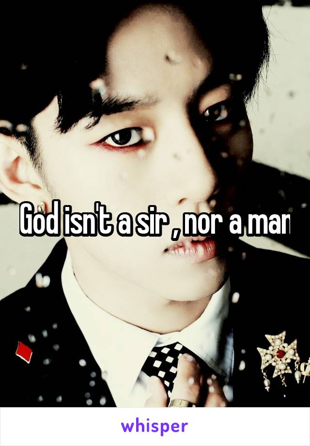 God isn't a sir , nor a man