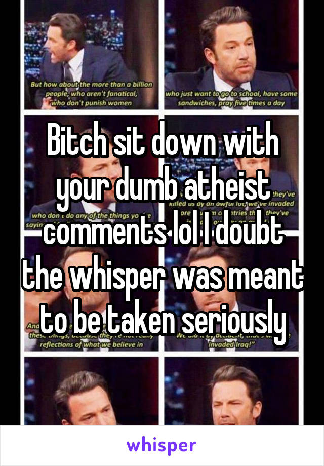 Bitch sit down with your dumb atheist comments lol I doubt the whisper was meant to be taken seriously