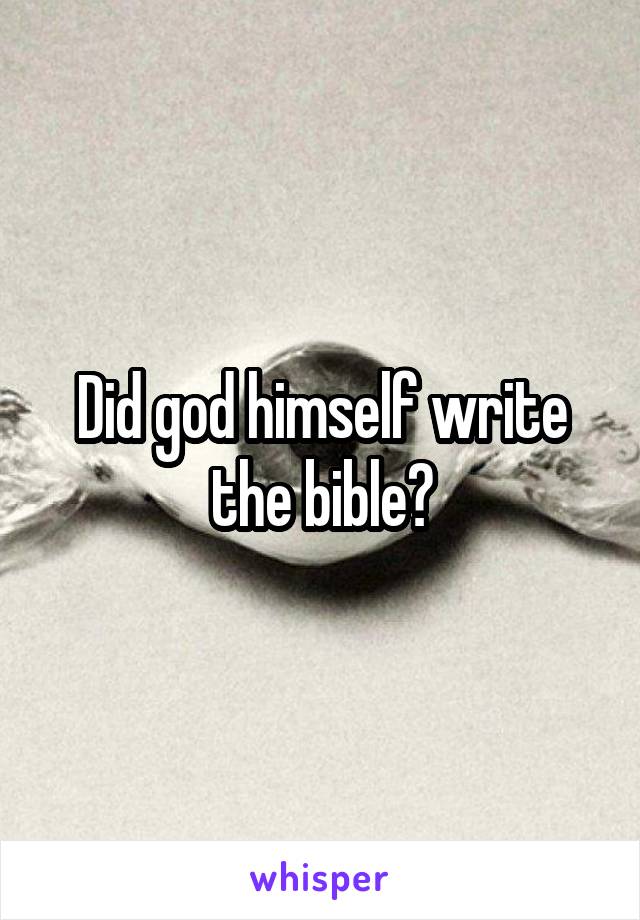 Did god himself write the bible?