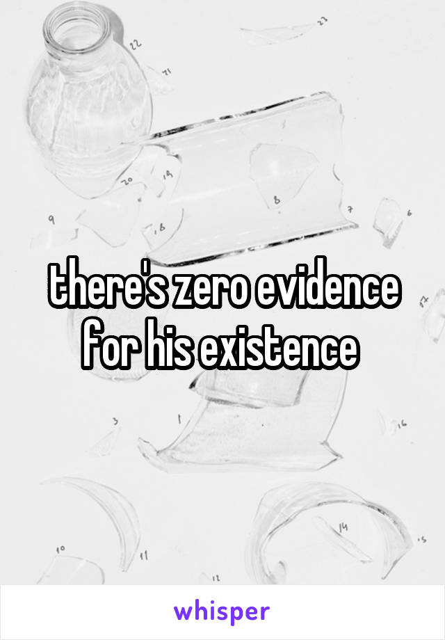 there's zero evidence for his existence 