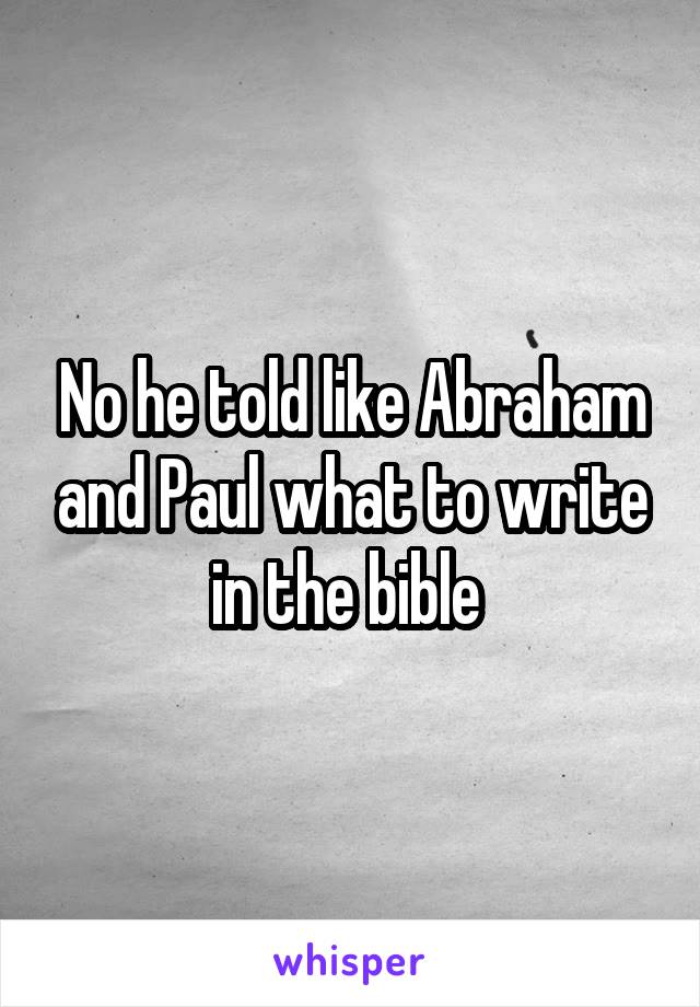 No he told like Abraham and Paul what to write in the bible 