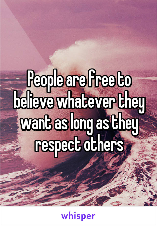 People are free to believe whatever they want as long as they respect others