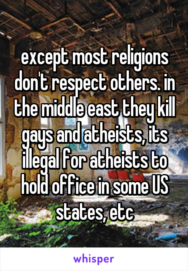 except most religions don't respect others. in the middle east they kill gays and atheists, its illegal for atheists to hold office in some US states, etc