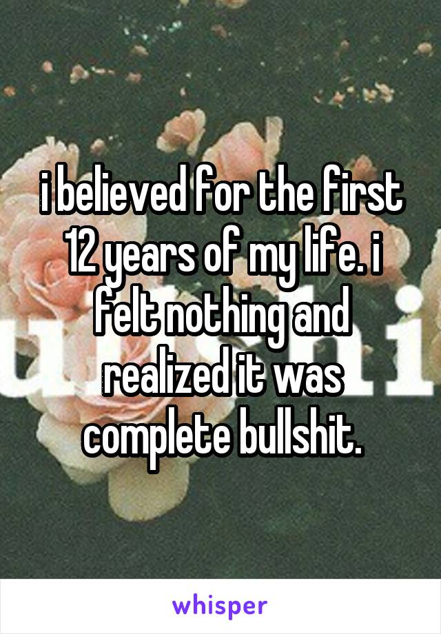 i believed for the first 12 years of my life. i felt nothing and realized it was complete bullshit.