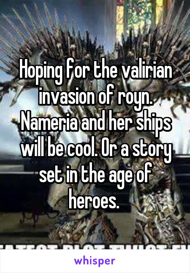 Hoping for the valirian invasion of royn. Nameria and her ships will be cool. Or a story set in the age of heroes. 