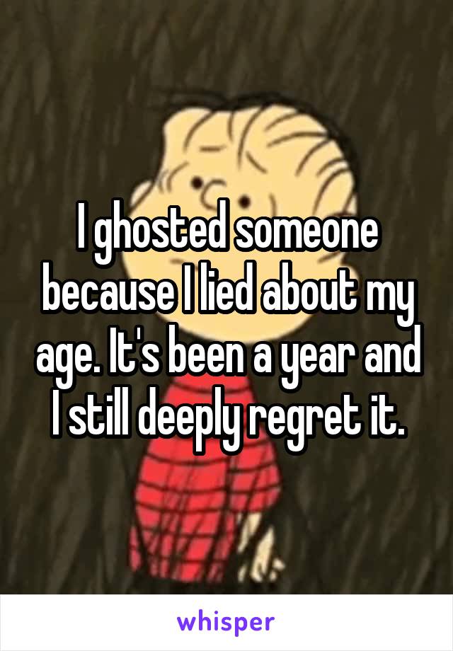 I ghosted someone because I lied about my age. It's been a year and I still deeply regret it.