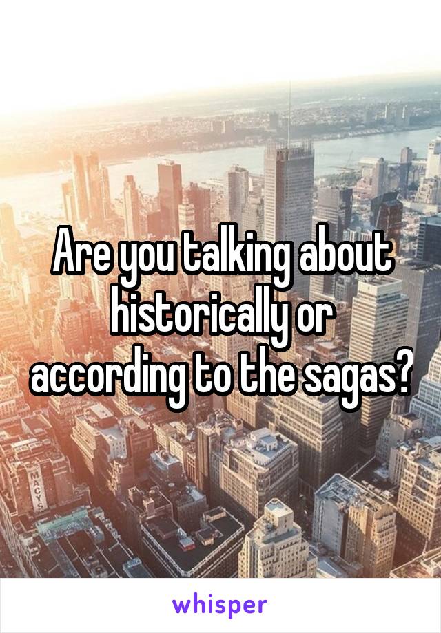 Are you talking about historically or according to the sagas?