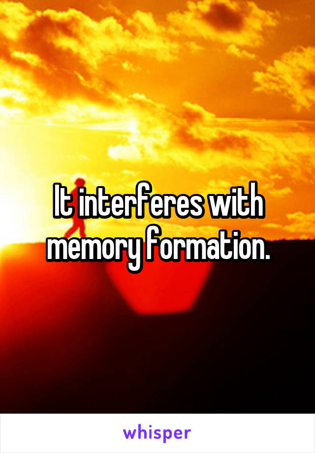 It interferes with memory formation.