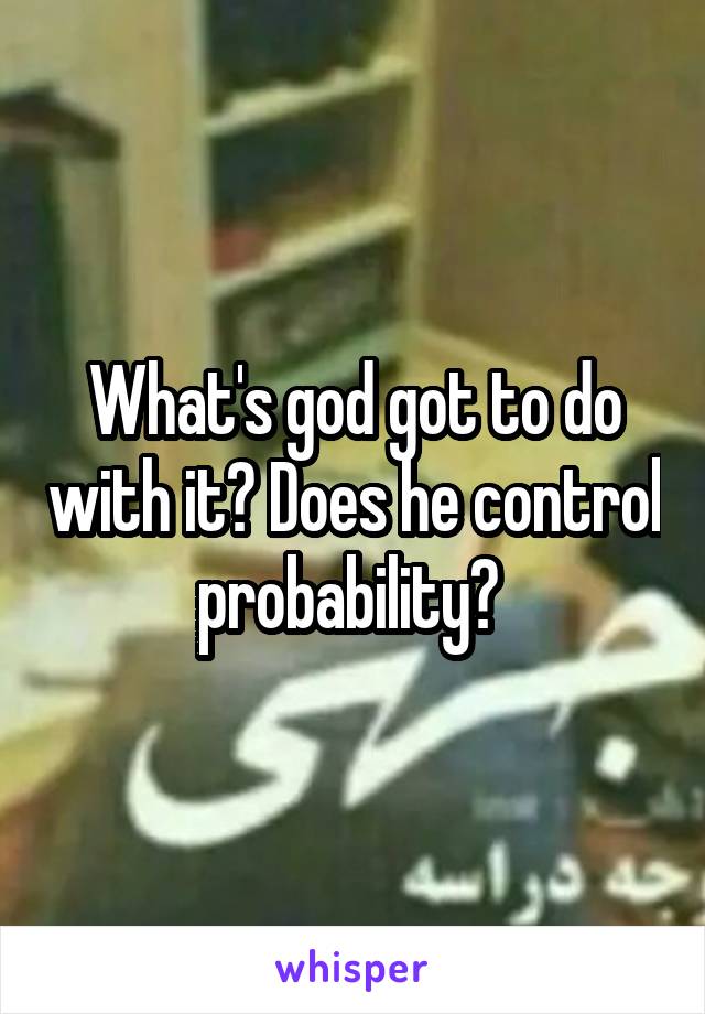 What's god got to do with it? Does he control probability? 