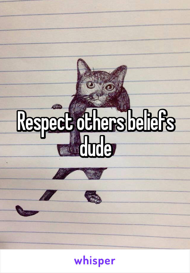 Respect others beliefs dude