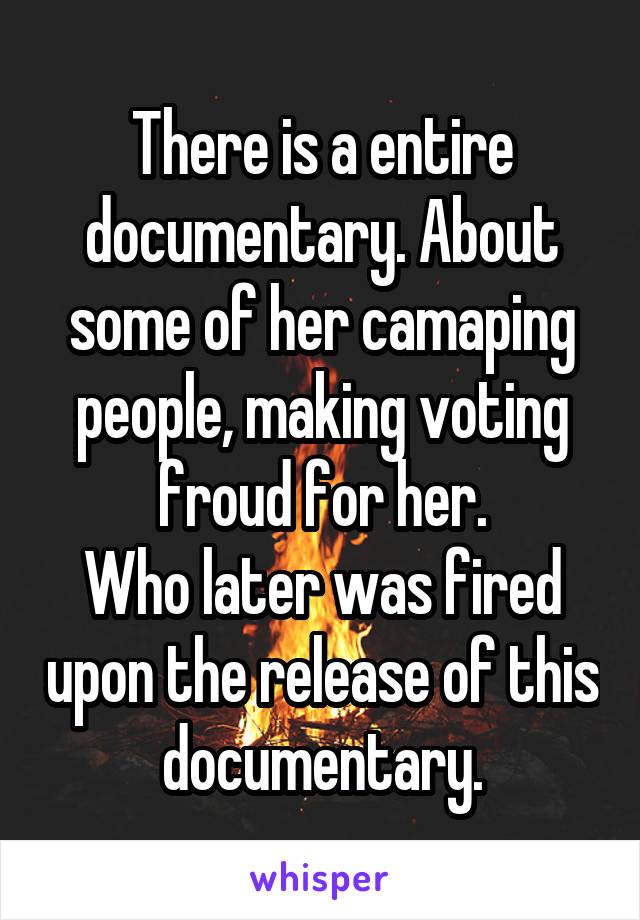 There is a entire documentary. About some of her camaping people, making voting froud for her.
Who later was fired upon the release of this documentary.