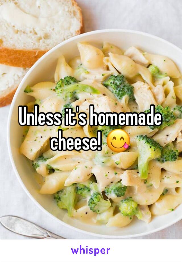 Unless it's homemade cheese! 😋