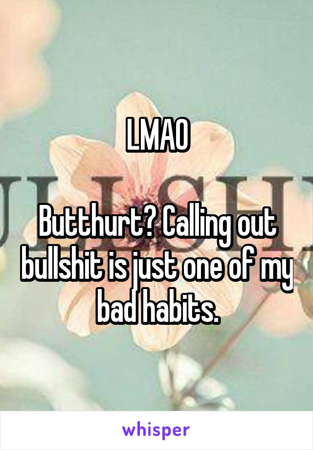 LMAO

Butthurt? Calling out bullshit is just one of my bad habits.