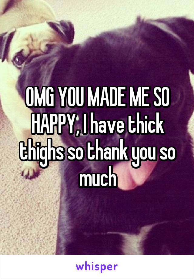 OMG YOU MADE ME SO HAPPY, I have thick thighs so thank you so much