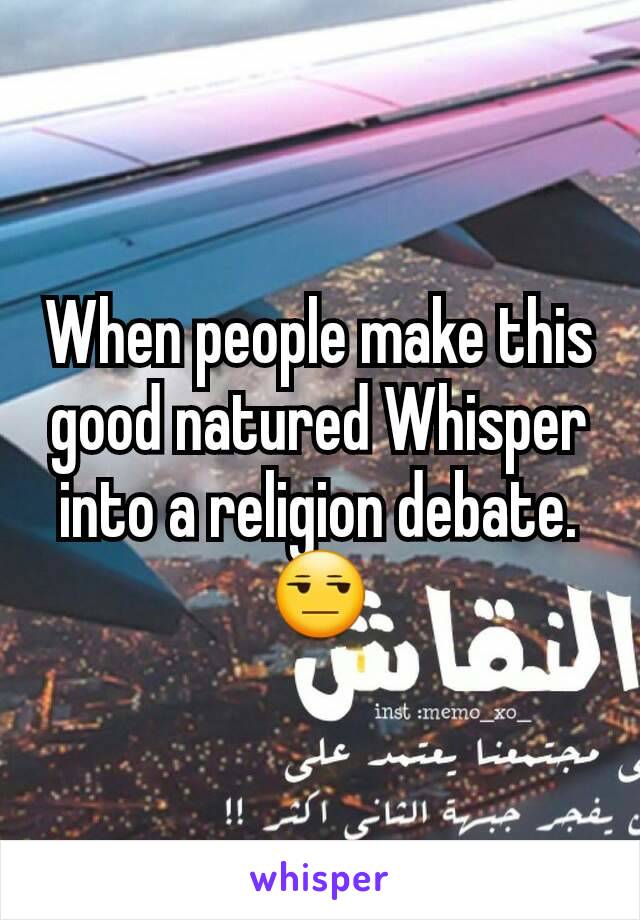 When people make this good natured Whisper into a religion debate.
😒