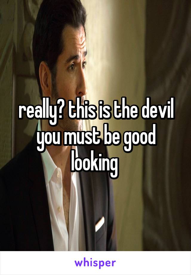 really? this is the devil you must be good looking 