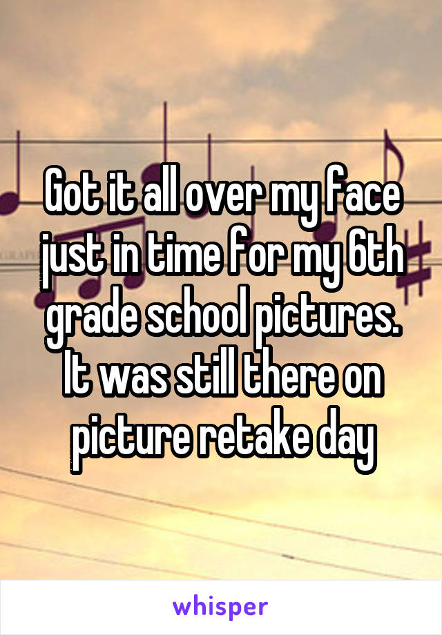 Got it all over my face just in time for my 6th grade school pictures. It was still there on picture retake day