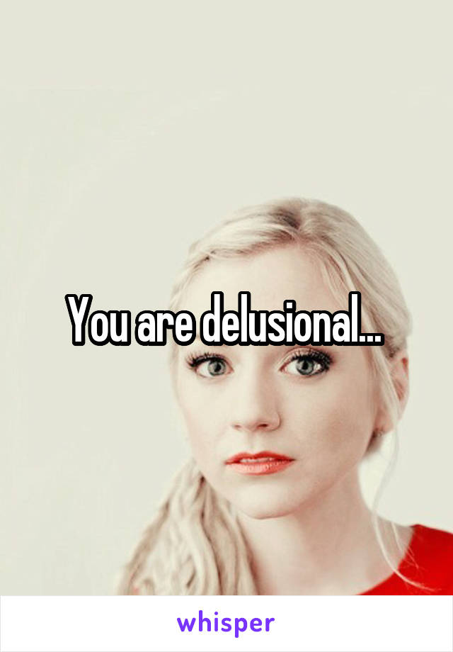 You are delusional... 