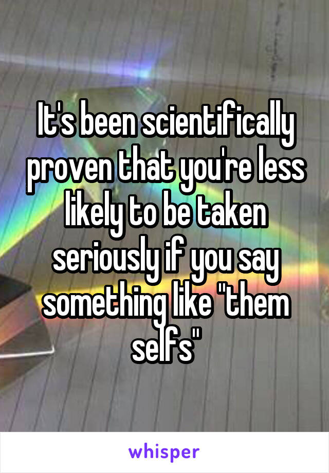 It's been scientifically proven that you're less likely to be taken seriously if you say something like "them selfs"