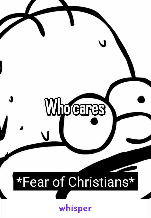 Who cares 