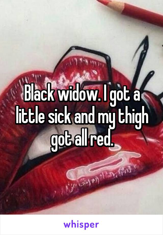 Black widow. I got a little sick and my thigh got all red.