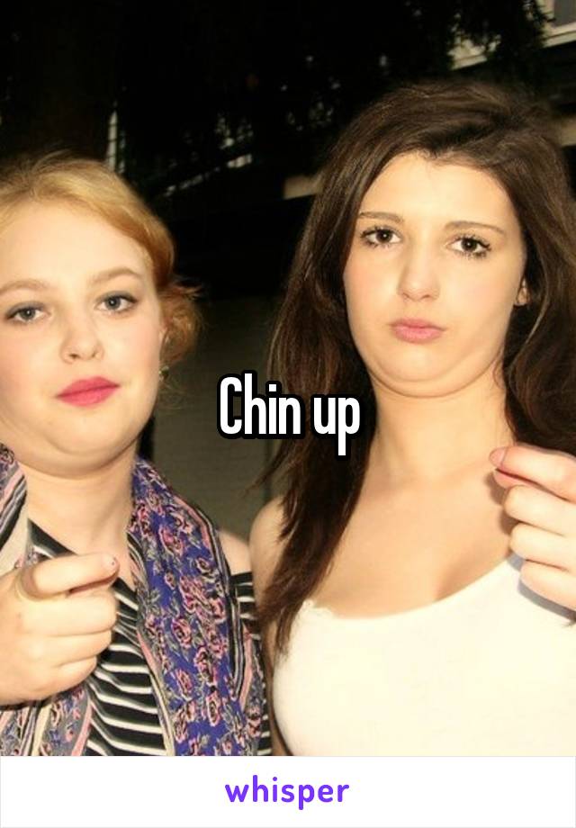 Chin up