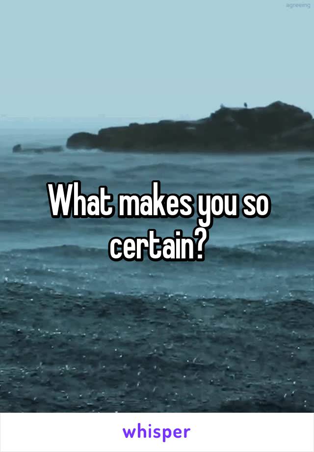 What makes you so certain?