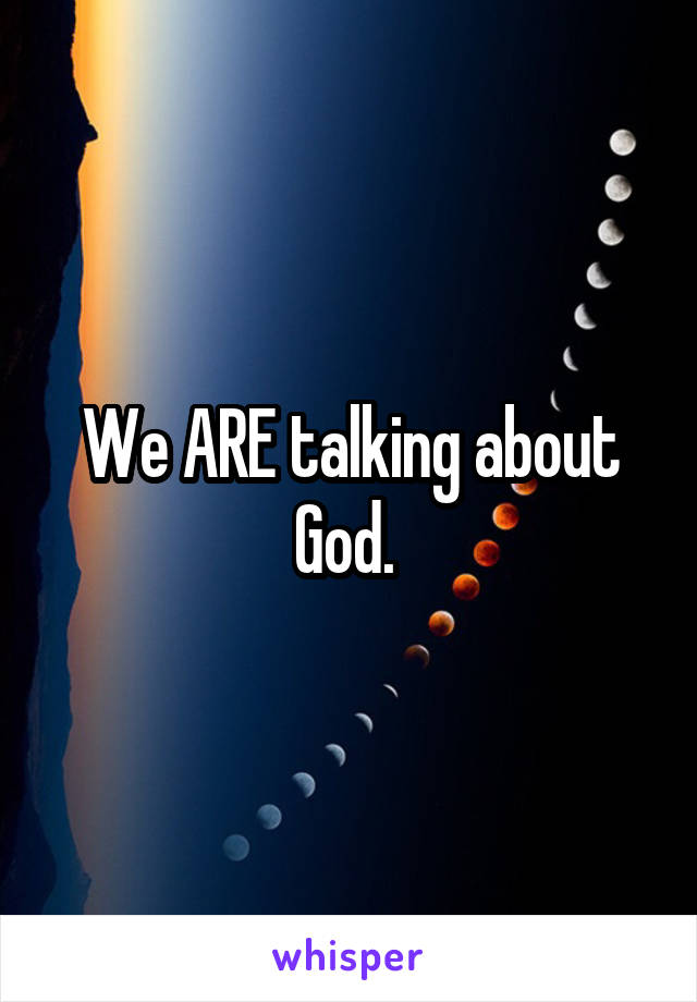 We ARE talking about God. 