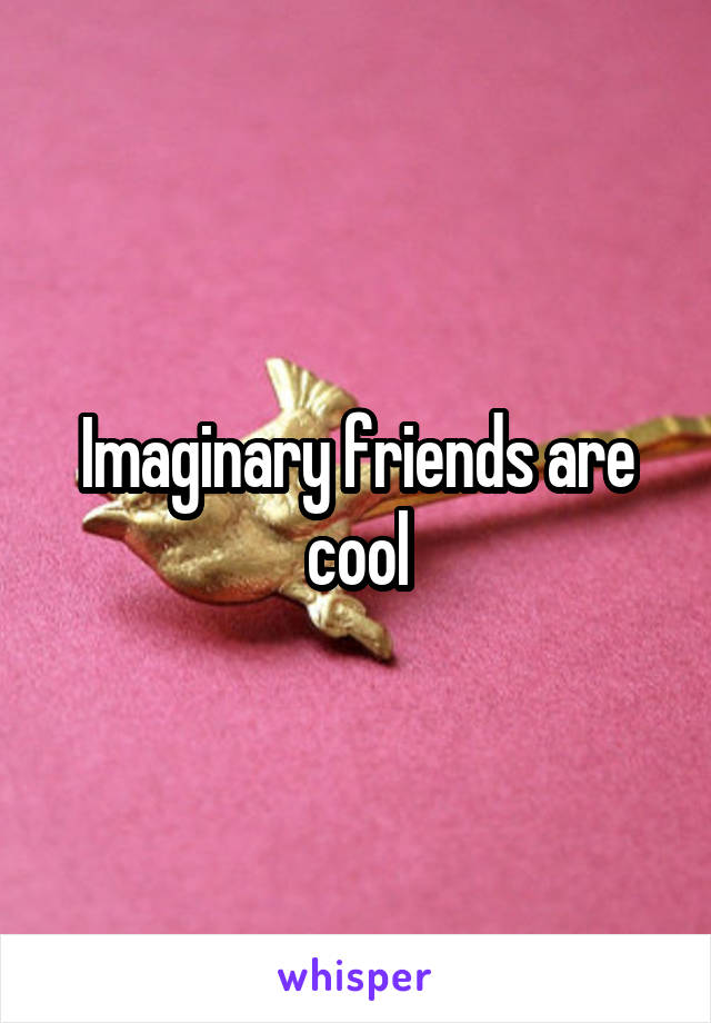 Imaginary friends are cool