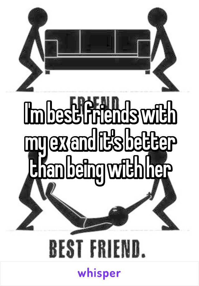 I'm best friends with my ex and it's better than being with her