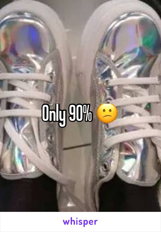 Only 90% 😕