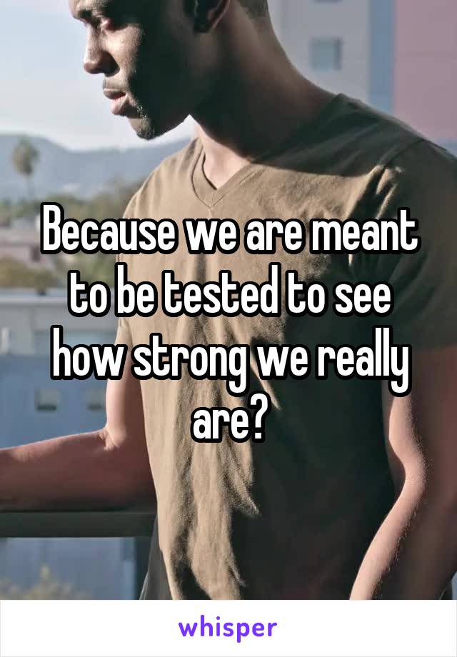 Because we are meant to be tested to see how strong we really are?