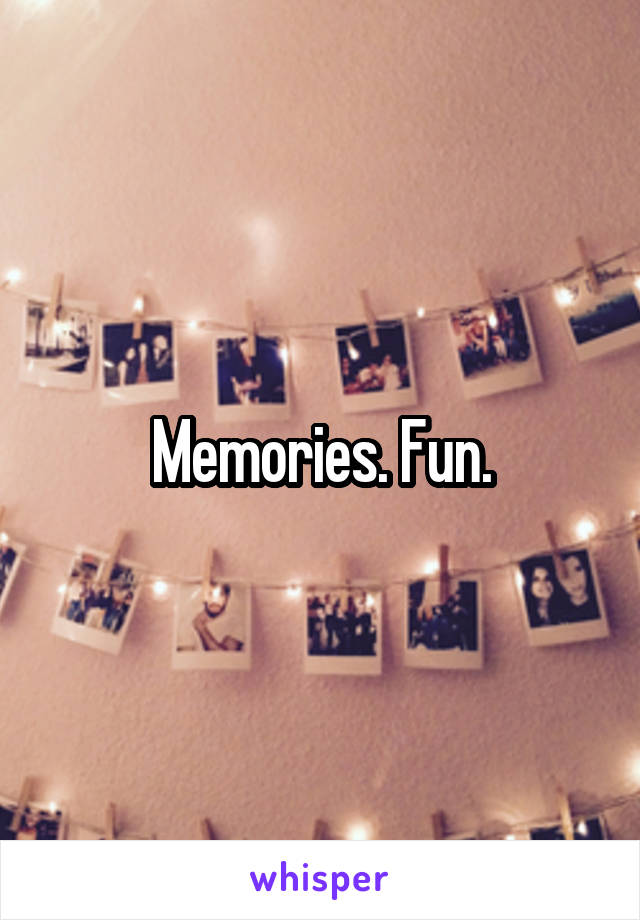 Memories. Fun.