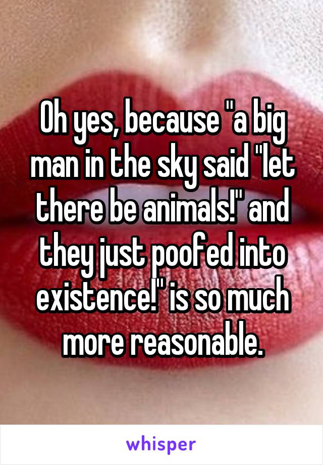 Oh yes, because "a big man in the sky said "let there be animals!" and they just poofed into existence!" is so much more reasonable.