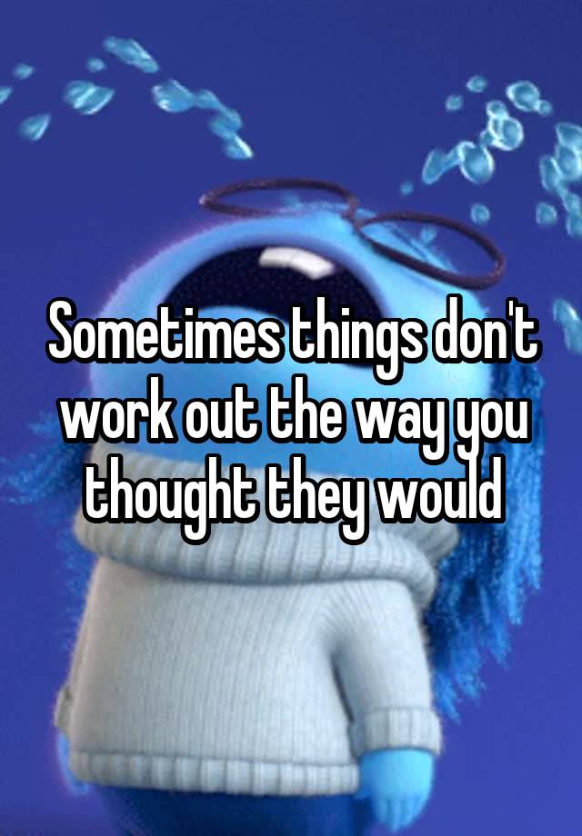 sometimes-things-don-t-work-out-the-way-you-thought-they-would