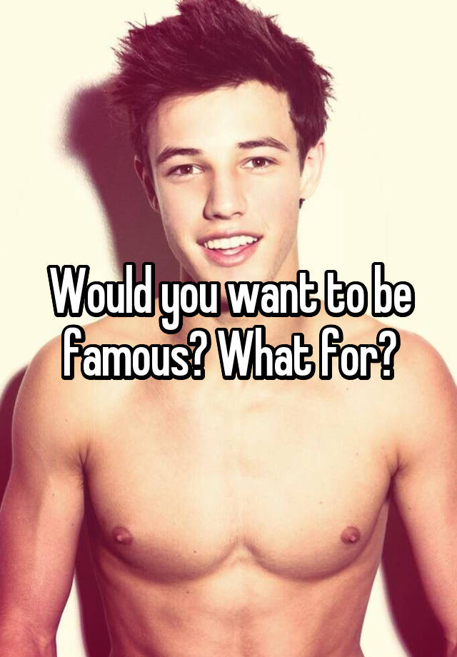 would-you-want-to-be-famous-what-for