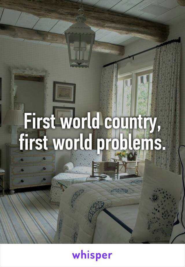 First world country, first world problems.