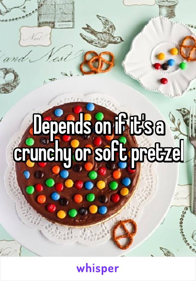 Depends on if it's a crunchy or soft pretzel
