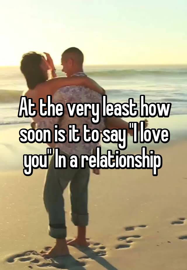 at-the-very-least-how-soon-is-it-to-say-i-love-you-in-a-relationship